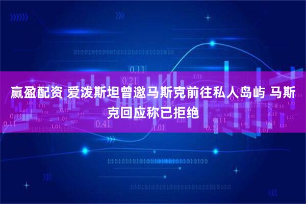 赢盈配资 爱泼斯坦曾邀马斯克前往私人岛屿 马斯克回应称已拒绝