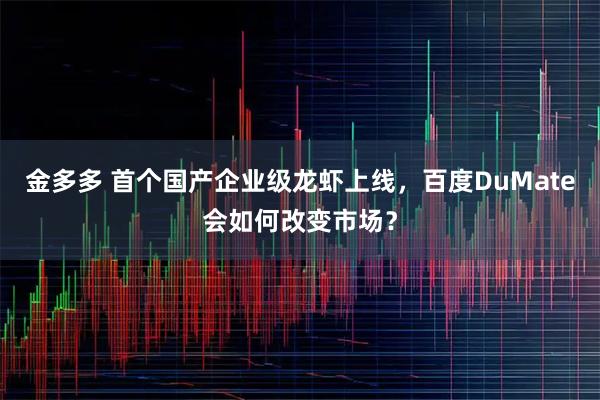 金多多 首个国产企业级龙虾上线，百度DuMate会如何改变市场？