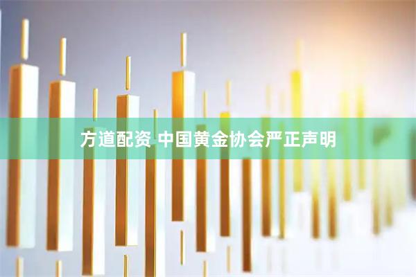 方道配资 中国黄金协会严正声明