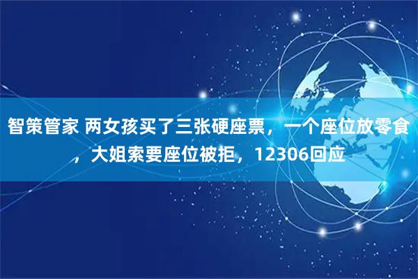 智策管家 两女孩买了三张硬座票，一个座位放零食，大姐索要座位被拒，12306回应