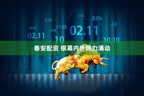 春安配资 银幕内外热力涌动