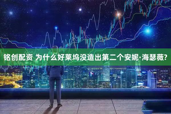 铭创配资 为什么好莱坞没造出第二个安妮·海瑟薇?